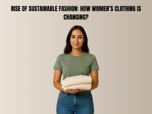 The Rise of Sustainable Fashion: How Women’s Clothing is Changing?